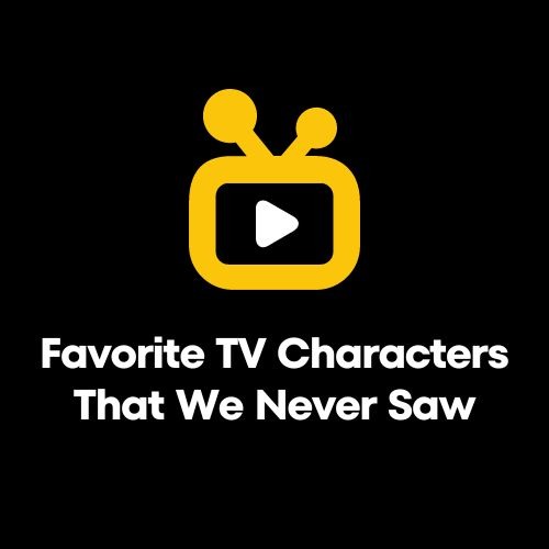 Favorite TV Characters That We Never Saw