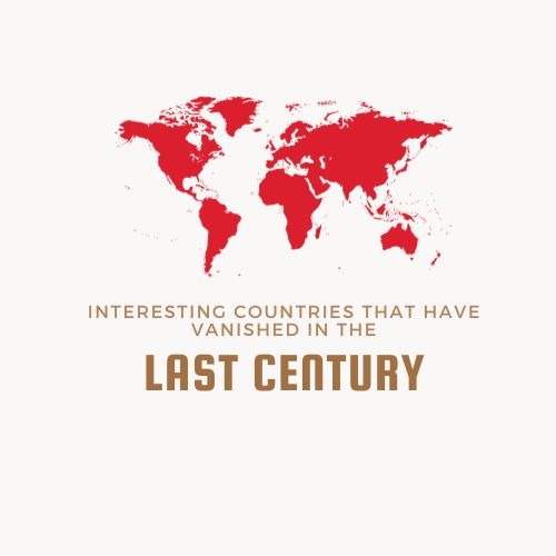 Interesting Countries that have Vanished in the Last Century
