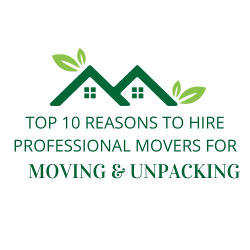 Top 10 Reasons to Hire Professional Movers for Moving & Unpacking