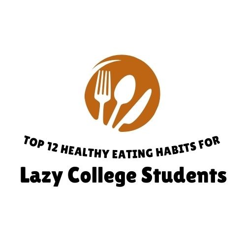 Top 12 Healthy Eating Habits for Lazy College Students