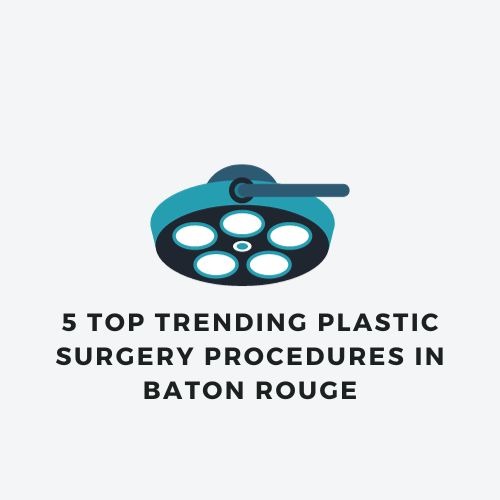 5 Top Trending Plastic Surgery Procedures in Baton Rouge