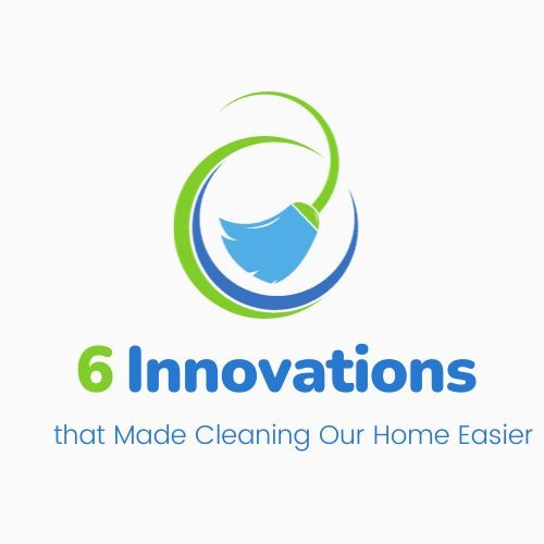 6 Innovations that Made Cleaning Our Home Easier
