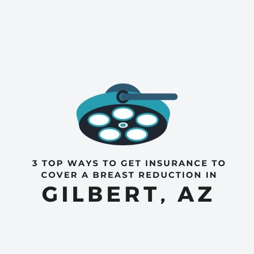 3 Top Ways to get Insurance to Cover a Breast Reduction in Gilbert, AZ