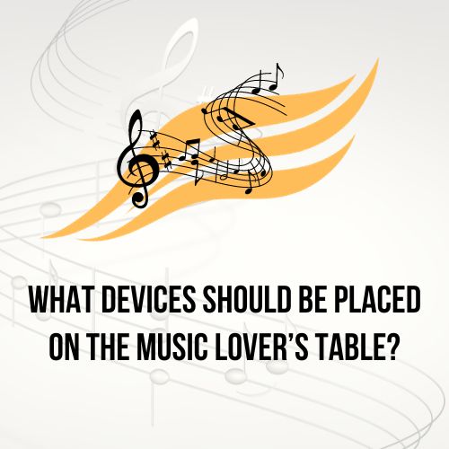 What Devices Should Be Placed on the Music Lover’s Table?