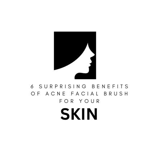 6 Surprising Benefits of Acne Facial Brush For Your Skin