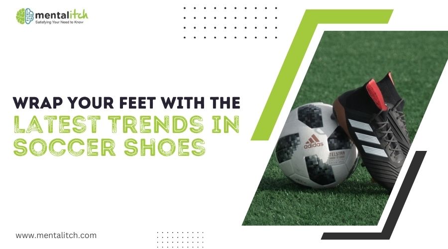 Wrap Your Feet With the Latest Trends in Soccer Shoes