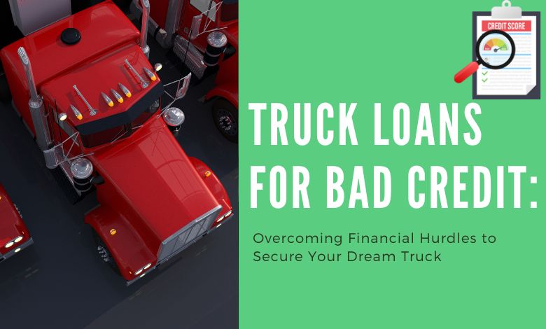Truck Loans for Bad Credit Overcoming Financial Hurdles to Secure Your Dream Truck