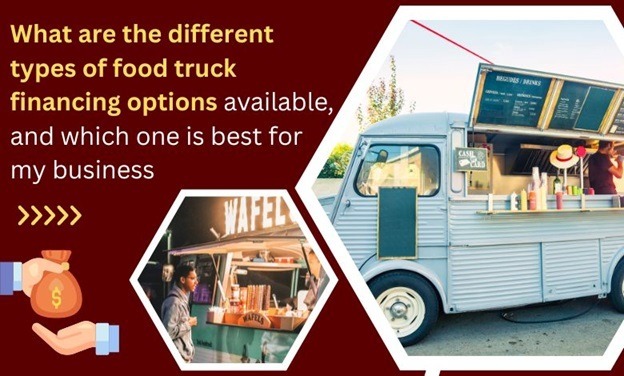 What are the different types of food truck financing options available, and which one is best for my business
